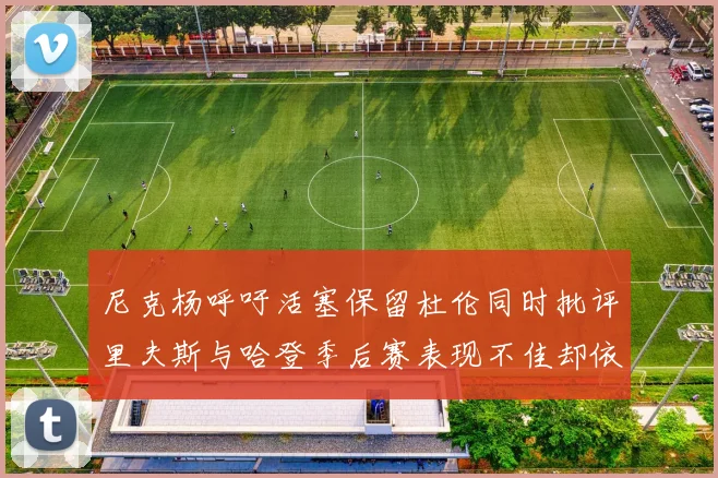 尼克杨呼吁活塞保留杜伦同时批评里夫斯与哈登季后赛表现不佳却依然高薪