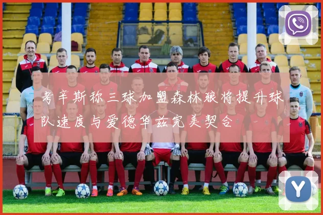 考辛斯称三球加盟森林狼将提升球队速度与爱德华兹完美契合
