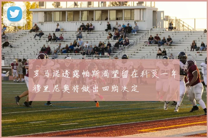罗马诺透露帕斯渴望留在科莫一年穆里尼奥将做出回购决定