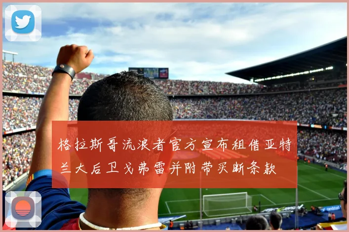 格拉斯哥流浪者官方宣布租借亚特兰大后卫戈弗雷并附带买断条款
